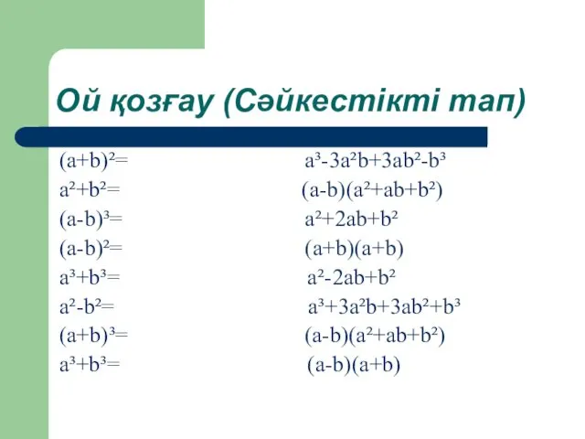 Ой қозғау (Сәйкестікті тап) (a+b)²= a³-3a²b+3ab²-b³ a²+b²= (a-b)(a²+ab+b²) (a-b)³= a²+2ab+b² (a-b)²= (a+b)(a+b) a³+b³=