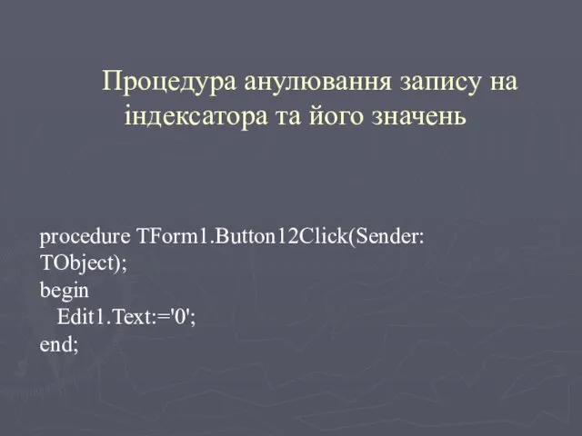 Процедура анулювання запису на індексатора та його значень procedure TForm1.Button12Click(Sender: TObject); begin Edit1.Text:='0'; end;