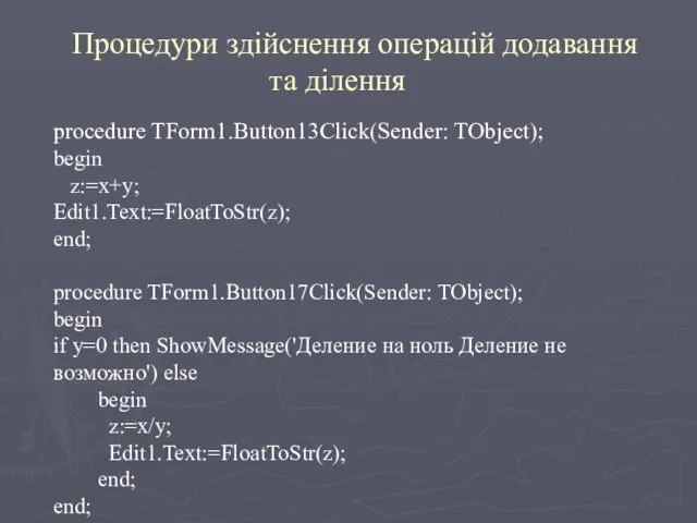 procedure TForm1.Button13Click(Sender: TObject); begin z:=x+y; Edit1.Text:=FloatToStr(z); end; procedure TForm1.Button17Click(Sender: TObject); begin if y=0