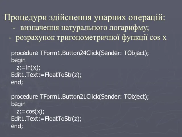 procedure TForm1.Button24Click(Sender: TObject); begin z:=ln(x); Edit1.Text:=FloatToStr(z); end; procedure TForm1.Button21Click(Sender: TObject); begin z:=cos(x); Edit1.Text:=FloatToStr(z);