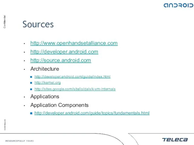 Sources http://www.openhandsetalliance.com http://developer.android.com http://source.android.com Architecture http://developer.android.com/guide/index.html http://kernel.org http://sites.google.com/site/io/dalvik-vm-internals Applications Application Components http://developer.android.com/guide/topics/fundamentals.html