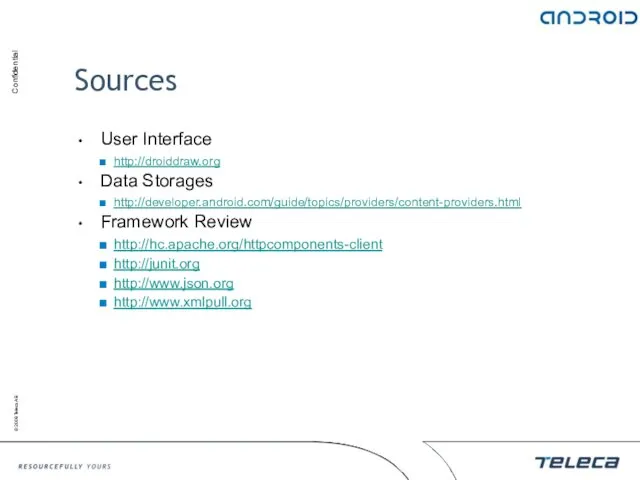 Sources User Interface http://droiddraw.org Data Storages http://developer.android.com/guide/topics/providers/content-providers.html Framework Review http://hc.apache.org/httpcomponents-client http://junit.org http://www.json.org http://www.xmlpull.org