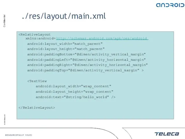 ./res/layout/main.xml android:layout_width="match_parent" android:layout_height="match_parent" android:paddingBottom="@dimen/activity_vertical_margin" android:paddingLeft="@dimen/activity_horizontal_margin" android:paddingRight="@dimen/activity_horizontal_margin" android:paddingTop="@dimen/activity_vertical_margin" > android:layout_width="wrap_content" android:layout_height="wrap_content" android:text="@string/hello_world" />