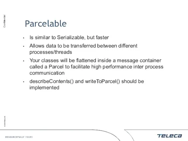 Parcelable Is similar to Serializable, but faster Allows data to