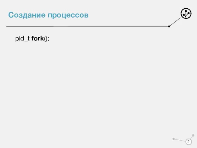 Создание процессов pid_t fork();