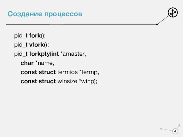 Создание процессов pid_t fork(); pid_t vfork(); pid_t forkpty(int *amaster, char *name, const struct