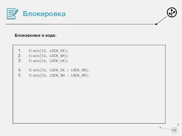 Блокировка Блокировки в коде. flock(fd, LOCK_EX); flock(fd, LOCK_SH); flock(fd, LOCK_UN); flock(fd, LOCK_EX |