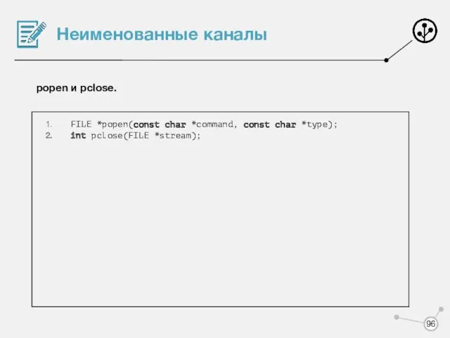 Неименованные каналы popen и pclose. FILE *popen(const char *command, const char *type); int pclose(FILE *stream);