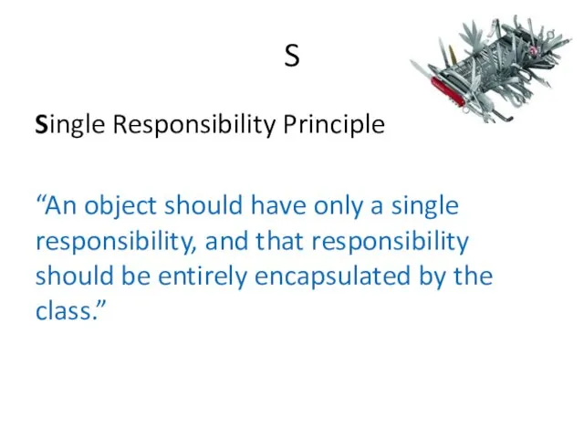 S Single Responsibility Principle “An object should have only a