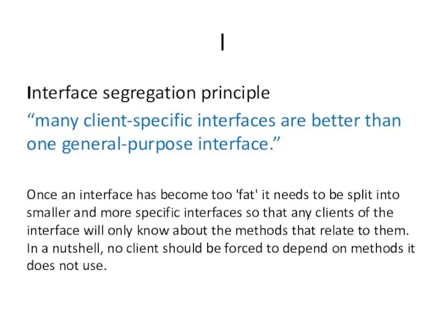 I Interface segregation principle “many client-specific interfaces are better than