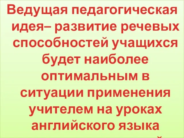 Ведущая педагогическая идея– развитие речевых способностей учащихся будет наиболее оптимальным