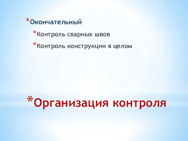 Организация контроля Окончательный Контроль сварных швов Контроль конструкции в целом