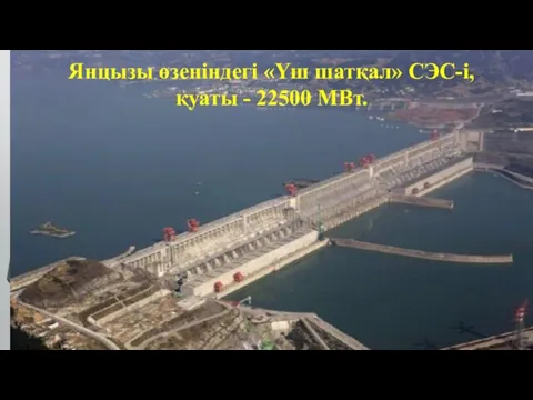 Янцызы өзеніндегі «Үш шатқал» СЭС-і, қуаты - 22500 МВт.