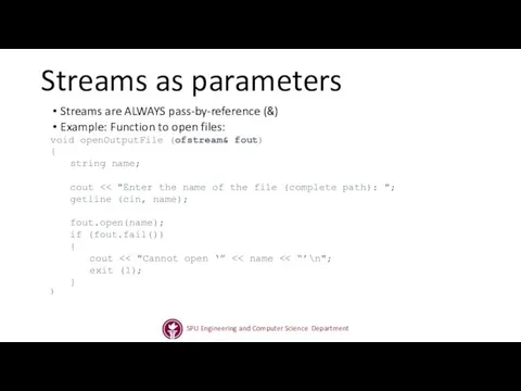 Streams as parameters Streams are ALWAYS pass-by-reference (&) Example: Function to open files: