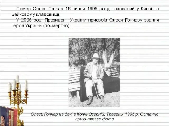 Помер Олесь Гончар 16 липня 1995 року, похований у Києві на Байковому кладовищі.