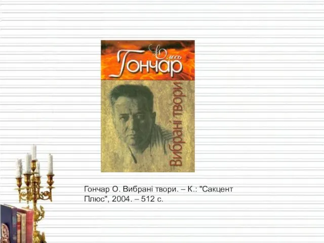 Гончар О. Вибрані твори. – К.: "Сакцент Плюс", 2004. – 512 с.