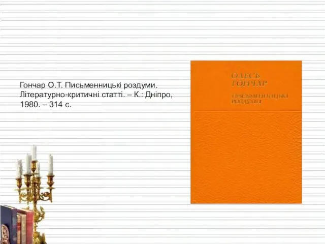 Гончар О.Т. Письменницькі роздуми. Літературно-критичні статті. – К.: Дніпро, 1980. – 314 с.