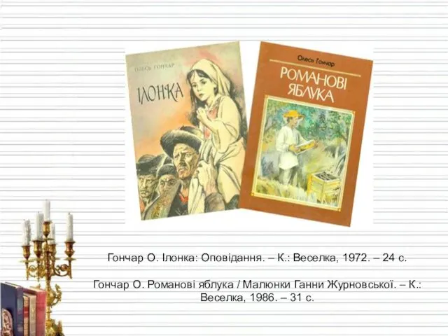 Гончар О. Ілонка: Оповідання. – К.: Веселка, 1972. – 24 с. Гончар О.