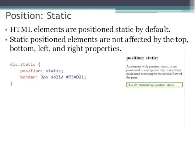 Position: Static HTML elements are positioned static by default. Static