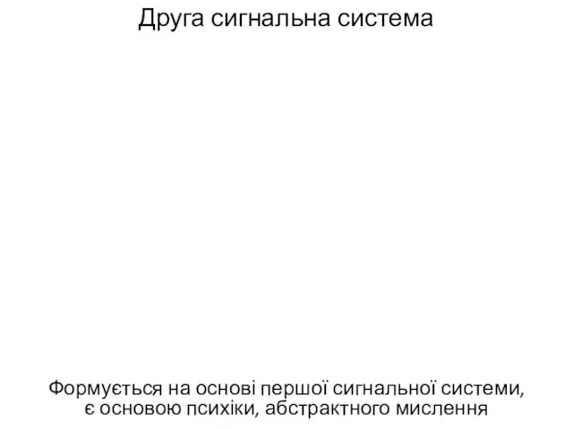 Друга сигнальна система Формується на основі першої сигнальної системи, є основою психіки, абстрактного мислення