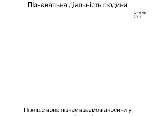 Пізнавальна діяльність людини Пізніше вона пізнає взаємовідносини у суспільстві Січень 2014