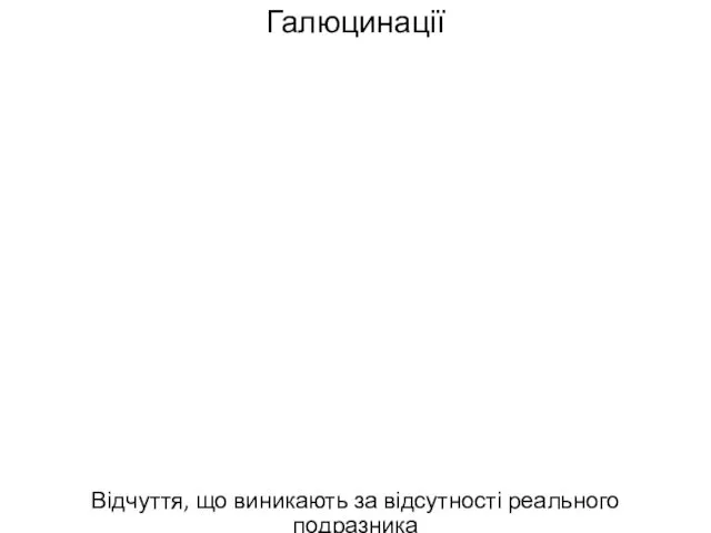 Галюцинації Відчуття, що виникають за відсутності реального подразника