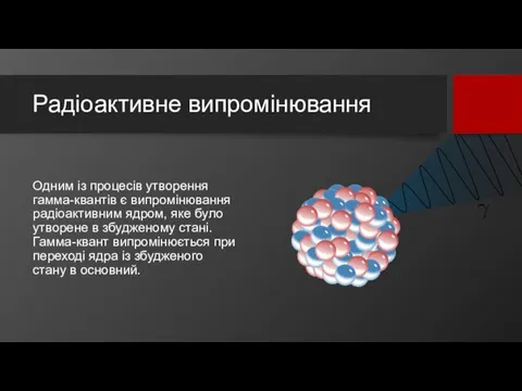 Радіоактивне випромінювання Одним із процесів утворення гамма-квантів є випромінювання радіоактивним