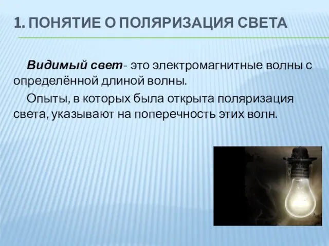 1. ПОНЯТИЕ О ПОЛЯРИЗАЦИЯ СВЕТА Видимый свет- это электромагнитные волны с определённой длиной