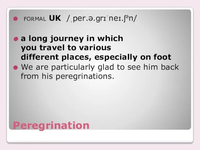 Peregrination formal UK ​ /ˌper.ə.ɡrɪˈneɪ.ʃən/ ​a long journey in which