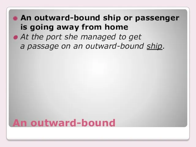 An outward-bound An outward-bound ship or passenger is going away