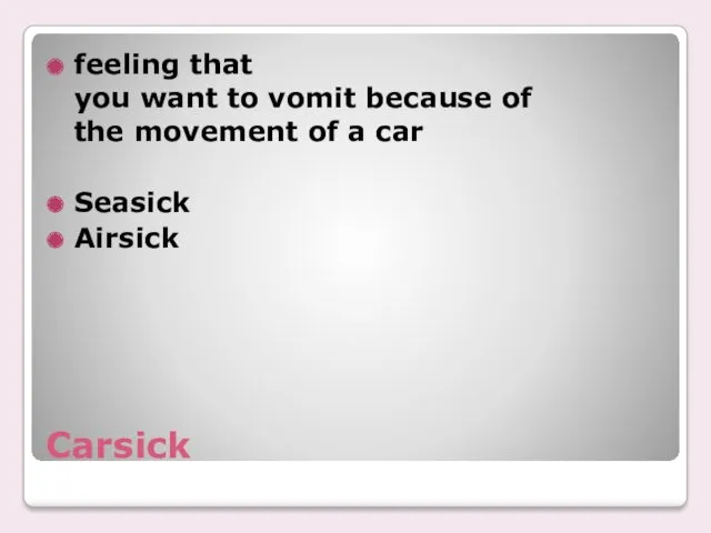 Carsick feeling that you want to vomit because of the movement of a car Seasick Airsick