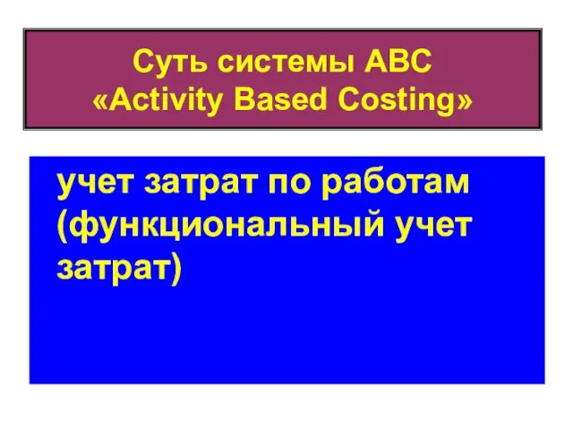 Суть системы ABC «Activity Based Costing» учет затрат по работам (функциональный учет затрат)