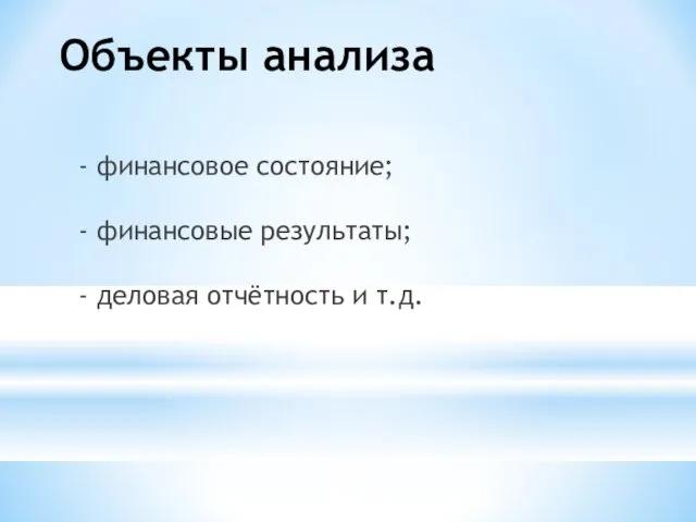 Объекты анализа - финансовое состояние; - финансовые результаты; - деловая отчётность и т.д.