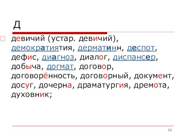 Д девичий (устар. девичий), демократиятия, дерматинн, деспот, дефис, диагноз, диалог,
