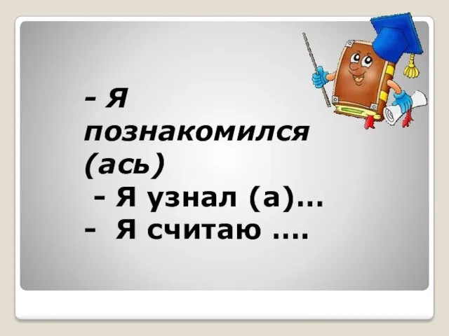 - Я познакомился (ась) - Я узнал (а)… - Я считаю ….