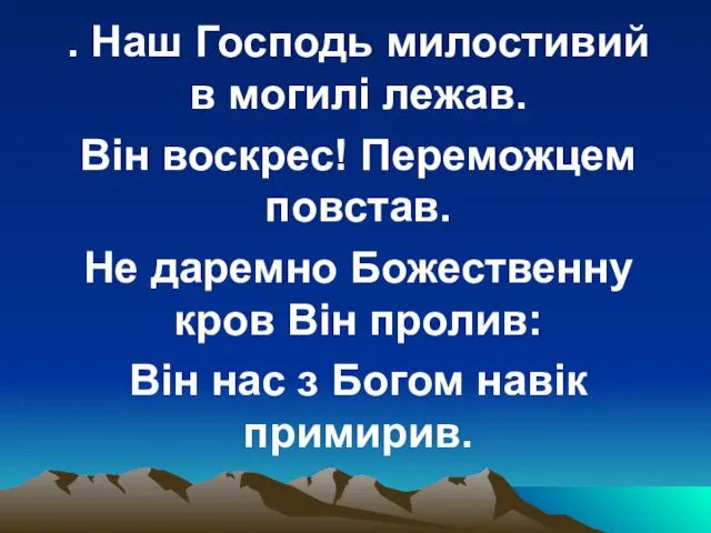 . Наш Господь милостивий в могилі лежав. Він воскрес! Переможцем повстав. Не даремно