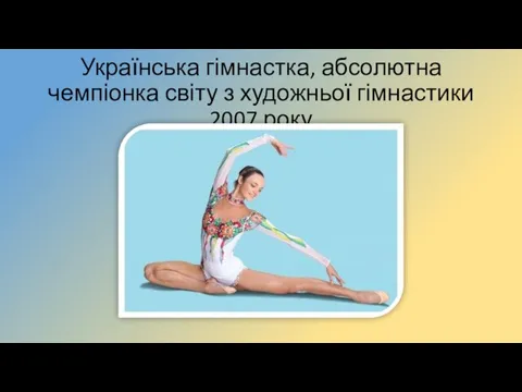 Українська гімнастка, абсолютна чемпіонка світу з художньої гімнастики 2007 року