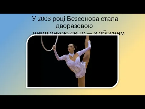 У 2003 році Безсонова стала дворазовою чемпіонкою світу — з обручем