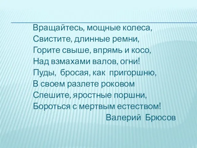 Вращайтесь, мощные колеса, Свистите, длинные ремни, Горите свыше, впрямь и косо, Над взмахами