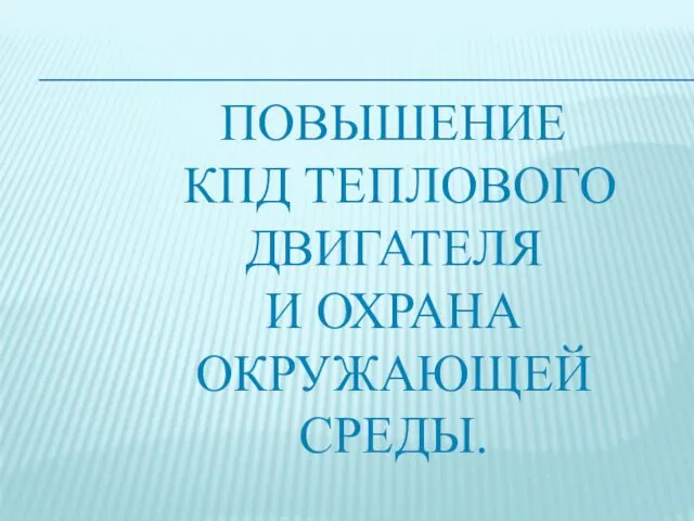 ПОВЫШЕНИЕ КПД ТЕПЛОВОГО ДВИГАТЕЛЯ И ОХРАНА ОКРУЖАЮЩЕЙ СРЕДЫ.