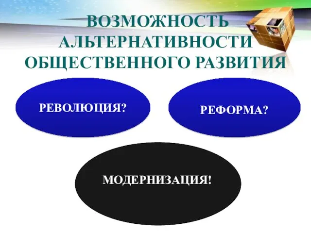 ВОЗМОЖНОСТЬ АЛЬТЕРНАТИВНОСТИ ОБЩЕСТВЕННОГО РАЗВИТИЯ РЕВОЛЮЦИЯ? МОДЕРНИЗАЦИЯ! РЕФОРМА?