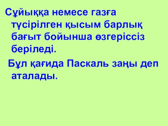 Сұйыққа немесе газға түсірілген қысым барлық бағыт бойынша өзгеріссіз беріледі. Бұл қағида Паскаль заңы деп аталады.