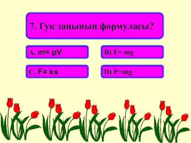 7. Гук заңының формуласы? А. m= pV В) F= mg С. F= kx D) P=mg