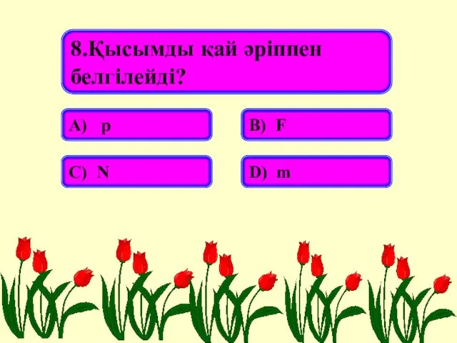 8.Қысымды қай әріппен белгілейді? А) p В) F С) N D) m