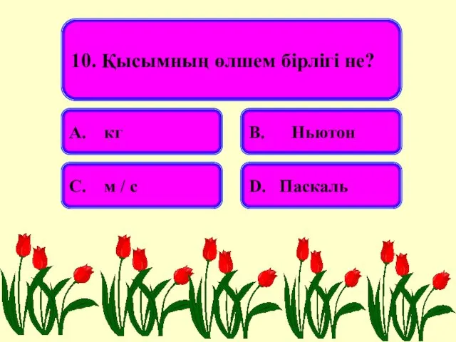 10. Қысымның өлшем бірлігі не? А. кг В. Ньютон С. м / с D. Паскаль