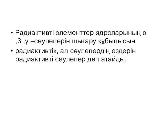 Радиактивті элементтер ядроларының α ,β ,γ –сәулелерін шығару құбылысын радиактивтік,