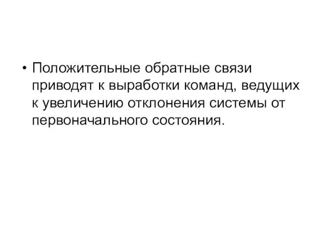 Положительные обратные связи приводят к выработки команд, ведущих к увеличению отклонения системы от первоначального состояния.