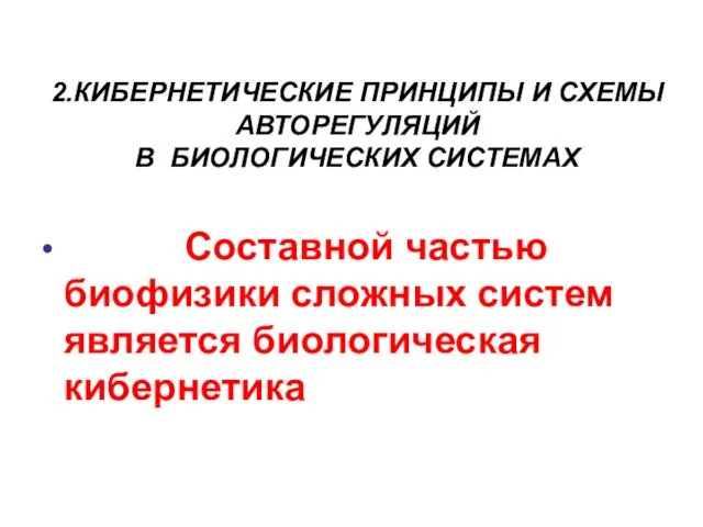 2.КИБЕРНЕТИЧЕСКИЕ ПРИНЦИПЫ И СХЕМЫ АВТОРЕГУЛЯЦИЙ В БИОЛОГИЧЕСКИХ СИСТЕМАХ Составной частью биофизики сложных систем является биологическая кибернетика