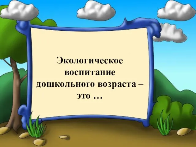 Экологическое воспитание дошкольного возраста –это …