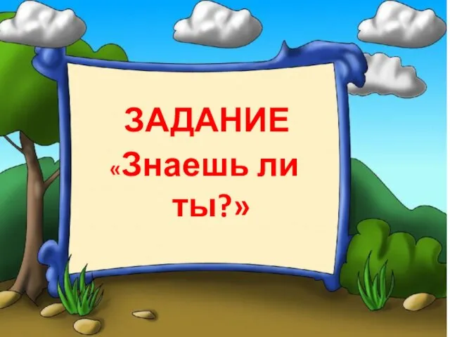 ЗАДАНИЕ «Знаешь ли ты?»